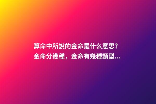 算命中所說的金命是什么意思？ 金命分幾種，金命有幾種類型，金命都有什么金-第1張-觀點-玄機派